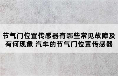 节气门位置传感器有哪些常见故障及有何现象 汽车的节气门位置传感器